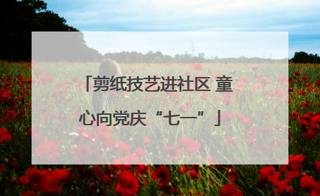 剪纸技艺进社区 童心向党庆“七一”