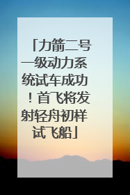 力箭二号一级动力系统试车成功！首飞将发射轻舟初样试飞船