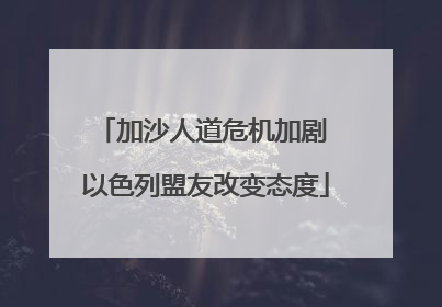 加沙人道危机加剧 以色列盟友改变态度