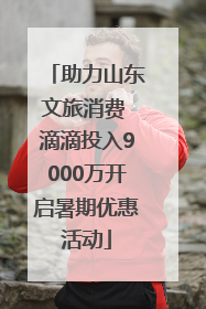 助力山东文旅消费 滴滴投入9000万开启暑期优惠活动