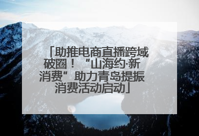 助推电商直播跨域破圈！“山海约·新消费”助力青岛提振消费活动启动