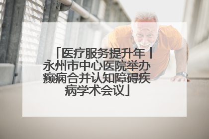医疗服务提升年丨永州市中心医院举办癫痫合并认知障碍疾病学术会议
