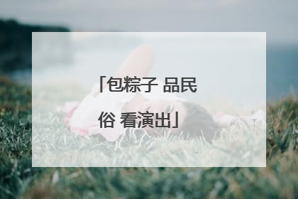 包粽子 品民俗 看演出