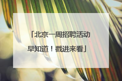 北京一周招聘活动早知道！戳进来看