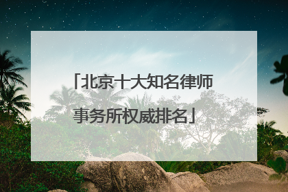北京十大知名律师事务所权威排名