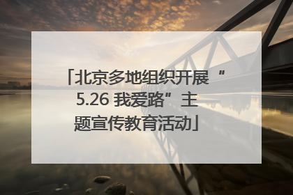 北京多地组织开展“5.26 我爱路”主题宣传教育活动