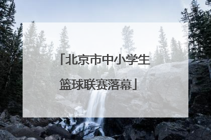 北京市中小学生篮球联赛落幕