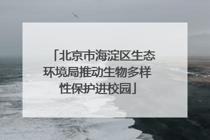 北京市海淀区生态环境局推动生物多样性保护进校园
