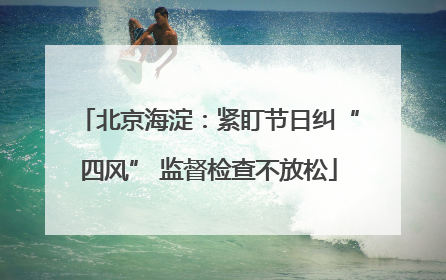 北京海淀：紧盯节日纠“四风” 监督检查不放松