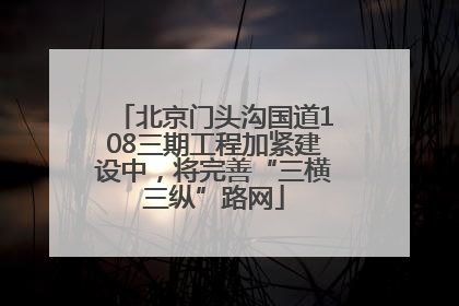 北京门头沟国道108三期工程加紧建设中，将完善“三横三纵”路网