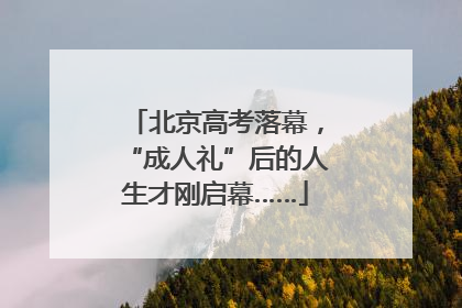 北京高考落幕，“成人礼”后的人生才刚启幕……