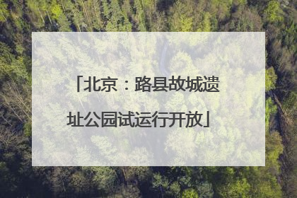 北京：路县故城遗址公园试运行开放