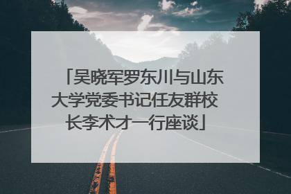 吴晓军罗东川与山东大学党委书记任友群校长李术才一行座谈