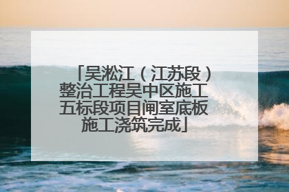 吴淞江（江苏段）整治工程吴中区施工五标段项目闸室底板施工浇筑完成