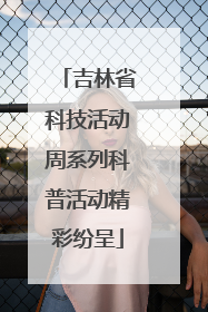 吉林省科技活动周系列科普活动精彩纷呈