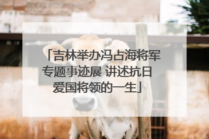 吉林举办冯占海将军专题事迹展 讲述抗日爱国将领的一生