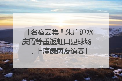 名宿云集！朱广沪水庆霞等重返虹口足球场，上演绿茵友谊赛