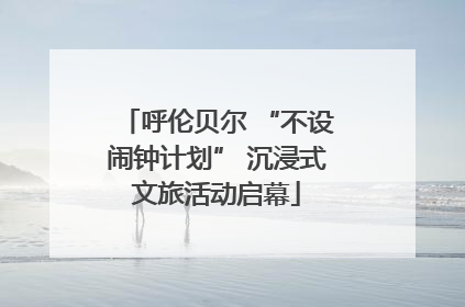 呼伦贝尔 “不设闹钟计划” 沉浸式文旅活动启幕