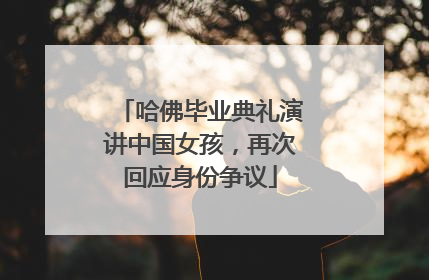 哈佛毕业典礼演讲中国女孩，再次回应身份争议