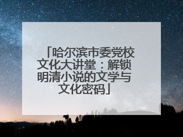 哈尔滨市委党校文化大讲堂：解锁明清小说的文学与文化密码