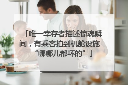 唯一幸存者描述惊魂瞬间，有乘客拍到机舱设施“哪哪儿都坏的”