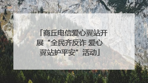 商丘电信爱心翼站开展“全民齐反诈 爱心翼站护平安”活动