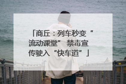商丘：列车秒变“流动课堂” 禁毒宣传驶入“快车道”