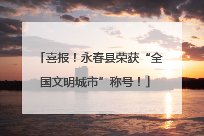 喜报！永春县荣获“全国文明城市”称号！