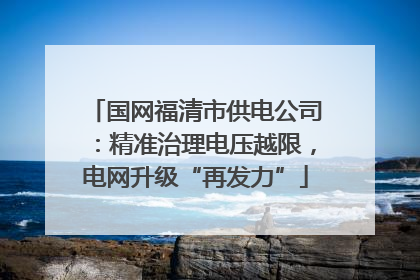 国网福清市供电公司：精准治理电压越限，电网升级“再发力”