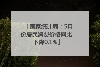 国家统计局：5月份居民消费价格同比下降0.1%