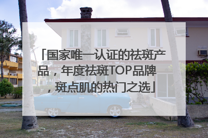 国家唯一认证的祛斑产品，年度祛斑TOP品牌，斑点肌的热门之选