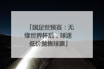 国足世预赛：无缘世界杯后，球迷低价抛售球票