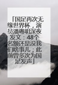 国足再次无缘世界杯，演员潘粤明深夜发文：48个名额还是没我们啥事儿；此前曾多次为国足发声