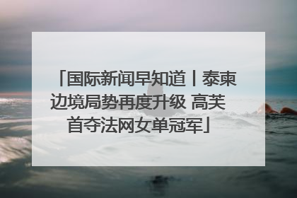 国际新闻早知道丨泰柬边境局势再度升级 高芙首夺法网女单冠军