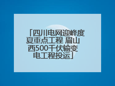 四川电网迎峰度夏重点工程 眉山西500千伏输变电工程投运