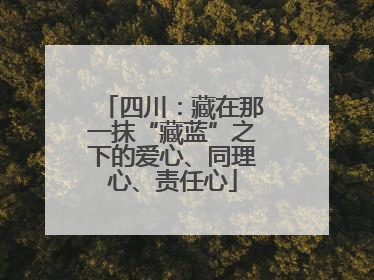 四川：藏在那一抹“藏蓝”之下的爱心、同理心、责任心