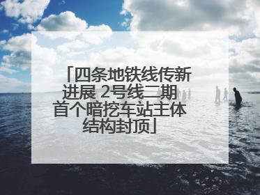 四条地铁线传新进展 2号线二期首个暗挖车站主体结构封顶