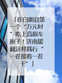 在白朗县第一个“万元村”吃上高原车厘子！济南援藏这样践行“一茬接着一茬干”