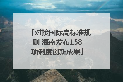 对接国际高标准规则 海南发布158项制度创新成果