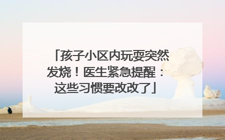 孩子小区内玩耍突然发烧！医生紧急提醒：这些习惯要改改了