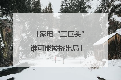 家电“三巨头”谁可能被挤出局