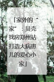 家外的“家”：贝壳找房郑州站打造大病患儿的爱心小家