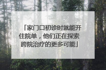 家门口初诊时就能开住院单，他们正在探索跨院治疗的更多可能