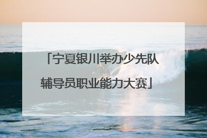 宁夏银川举办少先队辅导员职业能力大赛
