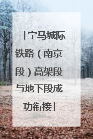 宁马城际铁路（南京段）高架段与地下段成功衔接