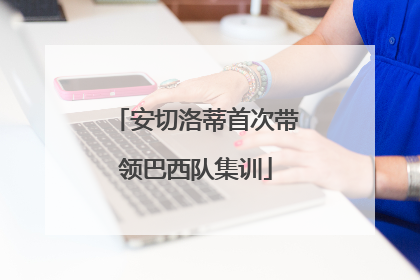 安切洛蒂首次带领巴西队集训