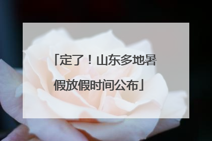 定了！山东多地暑假放假时间公布