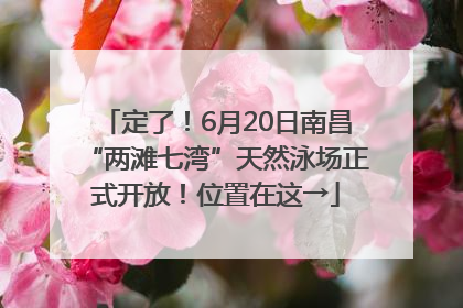 定了！6月20日南昌“两滩七湾”天然泳场正式开放！位置在这→