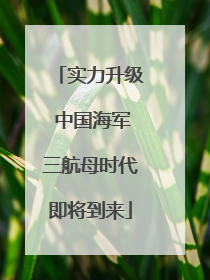 实力升级 中国海军三航母时代即将到来