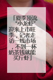 夏季顶流“小龙虾”迎来上市旺季，记者走访一线市场，不到一杯奶茶钱就能买斤虾